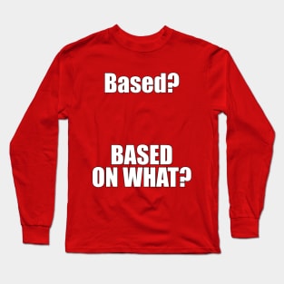 Based? Based on what? Funny Meme Long Sleeve T-Shirt